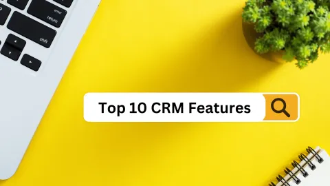 Top 10 Features Every CRM Must Have to Stay Competitive